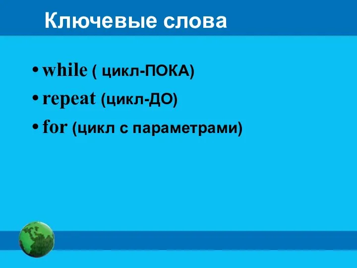 Ключевые слова while ( цикл-ПОКА) repeat (цикл-ДО) for (цикл с параметрами)