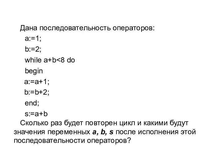 Дана последовательность операторов: a:=1; b:=2; while a+b begin a:=a+1; b:=b+2; end;