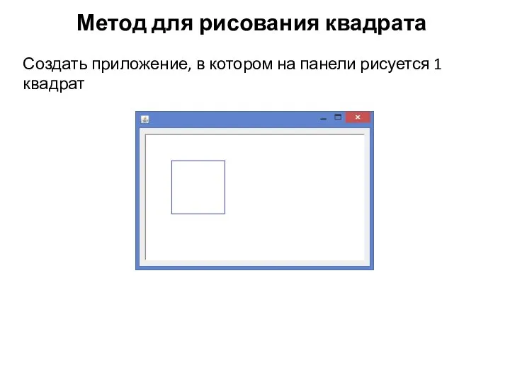 Метод для рисования квадрата Создать приложение, в котором на панели рисуется 1 квадрат