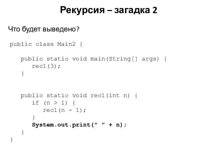 Рекурсия – загадка 2 public class Main2 { public static void