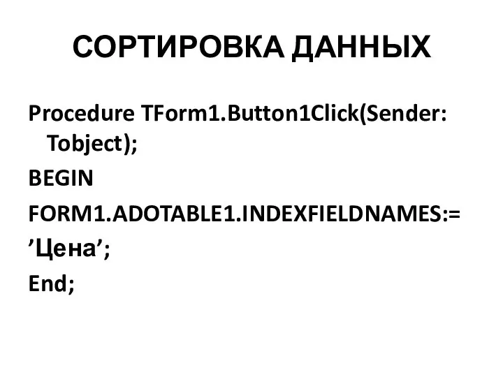 СОРТИРОВКА ДАННЫХ Procedure TForm1.Button1Click(Sender: Tobject); BEGIN FORM1.ADOTABLE1.INDEXFIELDNAMES:= ’Цена’; End;