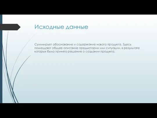 Исходные данные Суммирует обоснование и содержание нового продукта. Здесь помещают общее