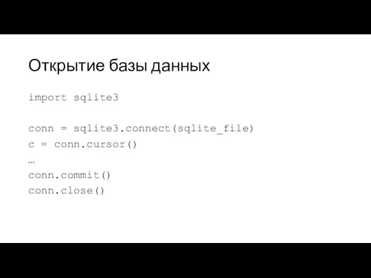 Открытие базы данных import sqlite3 conn = sqlite3.connect(sqlite_file) c = conn.cursor() … conn.commit() conn.close()