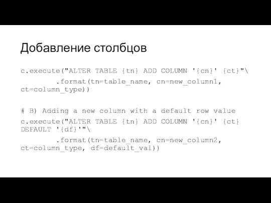 Добавление столбцов c.execute("ALTER TABLE {tn} ADD COLUMN '{cn}' {ct}"\ .format(tn=table_name, cn=new_column1,