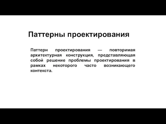 Паттерны проектирования Паттерн проектирования — повторимая архитектурная конструкция, представляющая собой решение