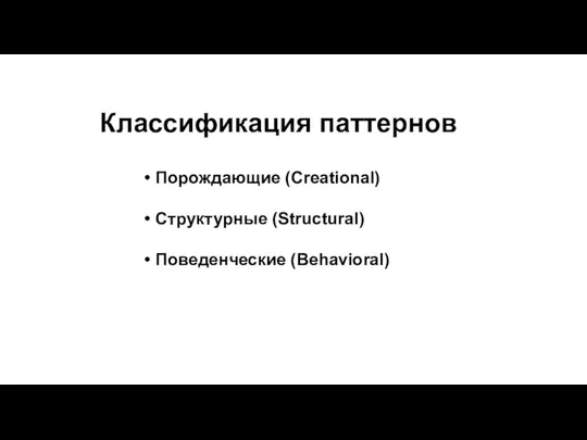 Классификация паттернов Порождающие (Creational) Структурные (Structural) Поведенческие (Behavioral)