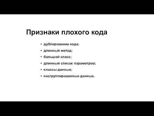 Признаки плохого кода дублирование кода; длинный метод; большой класс; длинный список параметров; классы данных; несгруппированные данные.