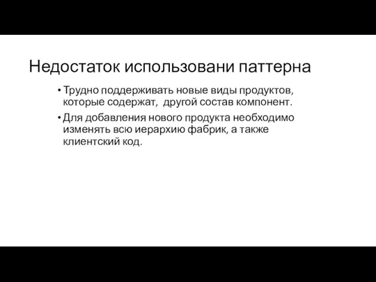 Недостаток использовани паттерна Трудно поддерживать новые виды продуктов, которые содержат, другой