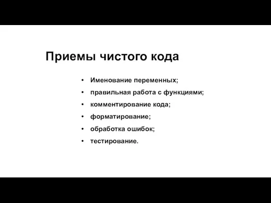 Приемы чистого кода Именование переменных; правильная работа с функциями; комментирование кода; форматирование; обработка ошибок; тестирование.