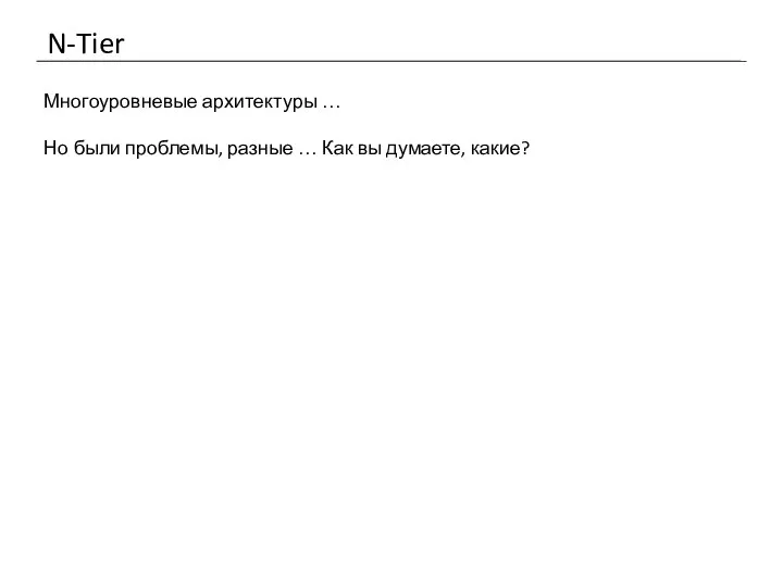 N-Tier Многоуровневые архитектуры … Но были проблемы, разные … Как вы думаете, какие?