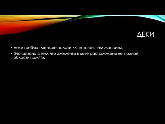 ДЕКИ Деки требуют меньше памяти для вставки, чем массивы. Это связано