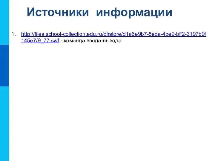 Источники информации http://files.school-collection.edu.ru/dlrstore/d1a6e9b7-5eda-4be9-bff2-3197b9f145e7/9_77.swf - команда ввода-вывода