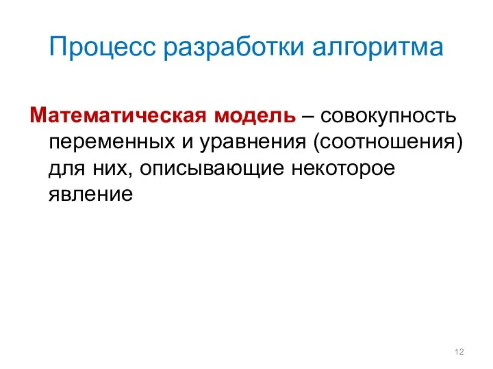 Процесс разработки алгоритма Математическая модель – совокупность переменных и уравнения (соотношения) для них, описывающие некоторое явление