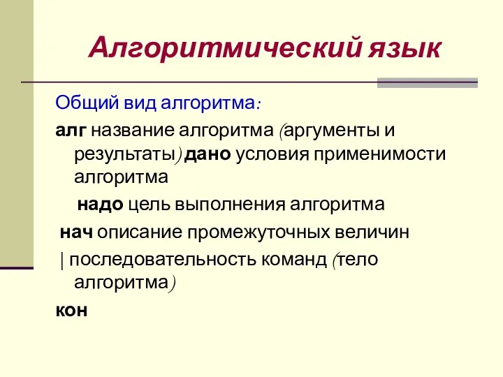 Алгоритмический язык Общий вид алгоритма: алг название алгоритма (аргументы и результаты)