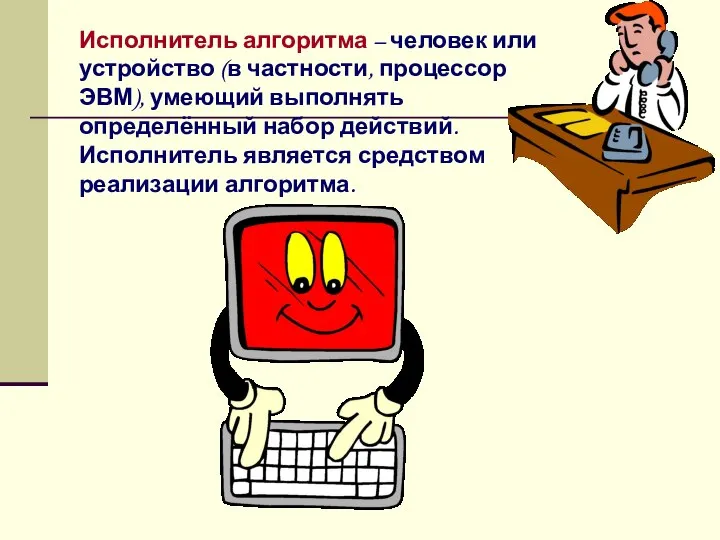 Исполнитель алгоритма – человек или устройство (в частности, процессор ЭВМ), умеющий