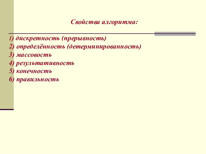 Свойства алгоритма: 1) дискретность (прерывность) 2) определённость (детерминированность) 3) массовость 4) результативность 5) конечность 6) правильность