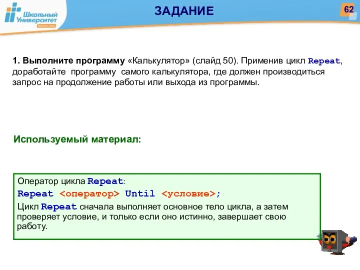Используемый материал: 1. Выполните программу «Калькулятор» (слайд 50). Применив цикл Repeat,