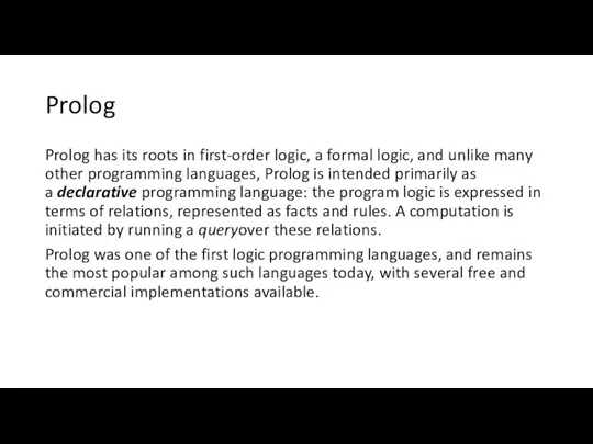 Prolog Prolog has its roots in first-order logic, a formal logic,