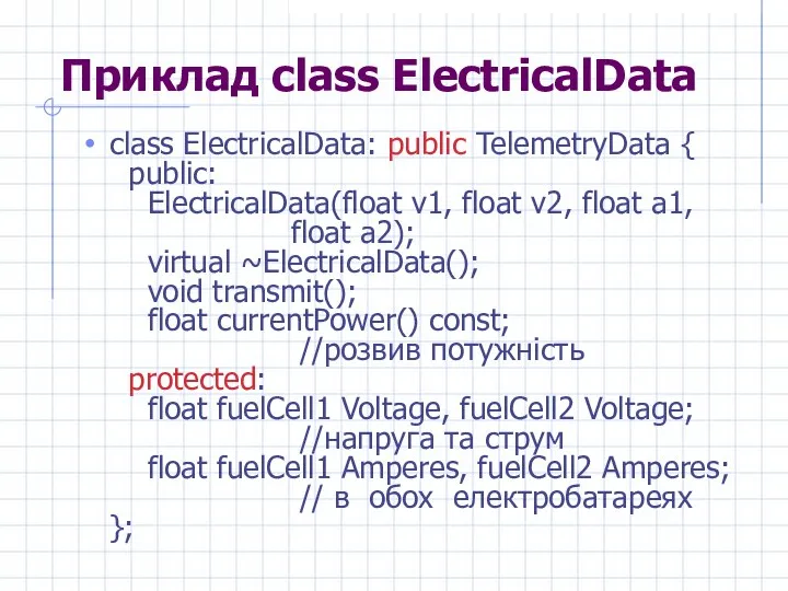 Приклад class ElectricalData class ElectricalData: public TelemetryData { public: ElectricalData(float v1,