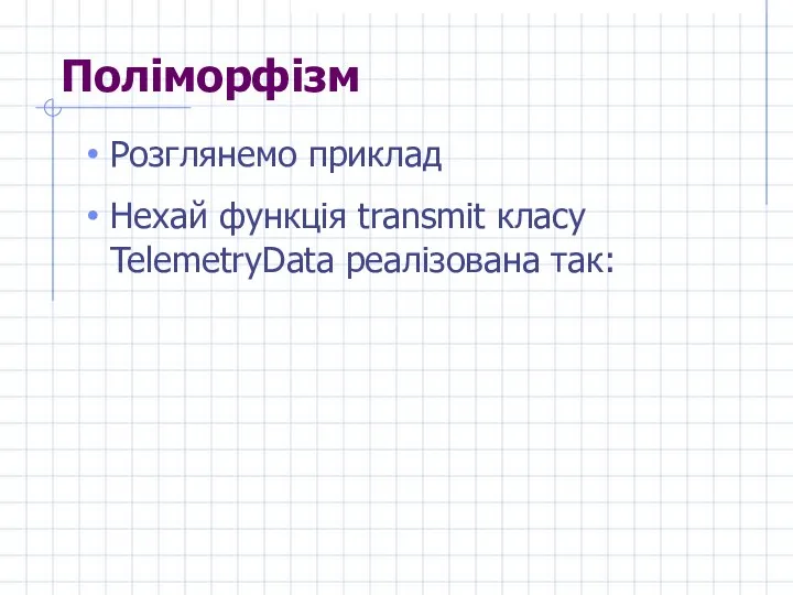 Поліморфізм Розглянемо приклад Нехай функція transmit класу TelemetryData реалізована так: