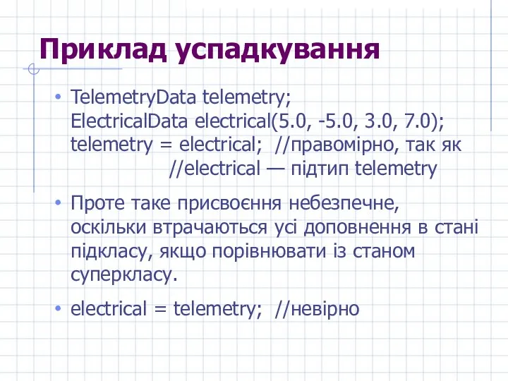 Приклад успадкування TelemetryData telemetry; ElectricalData electrical(5.0, -5.0, 3.0, 7.0); telemetry =