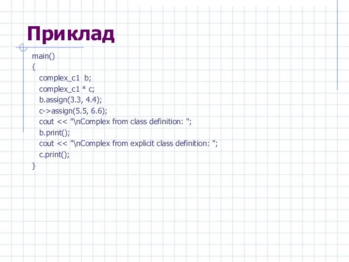 Приклад main() { complex_c1 b; complex_c1 * c; b.assign(3.3, 4.4); c->assign(5.5,