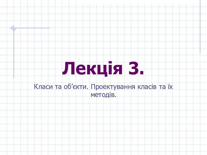 Лекція 3. Класи та об’єкти. Проектування класів та їх методів.