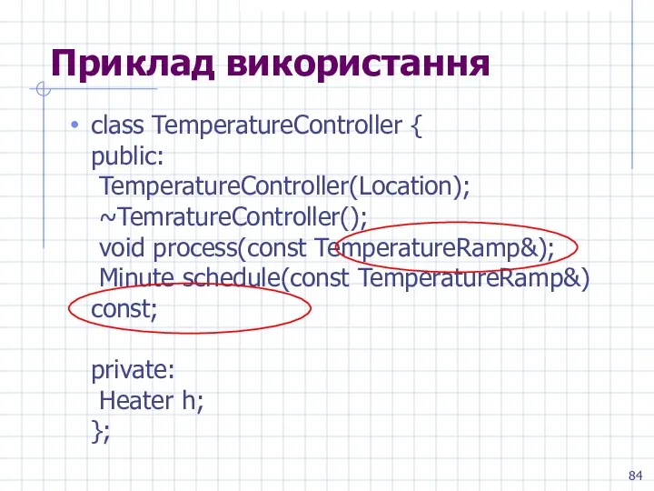 Приклад використання class TemperatureController { public: TemperatureController(Location); ~TemratureController(); void process(const TemperatureRamp&);