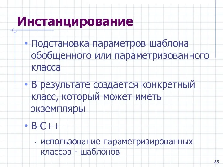 Инстанцирование Подстановка параметров шаблона обобщенного или параметризованного класса В результате создается