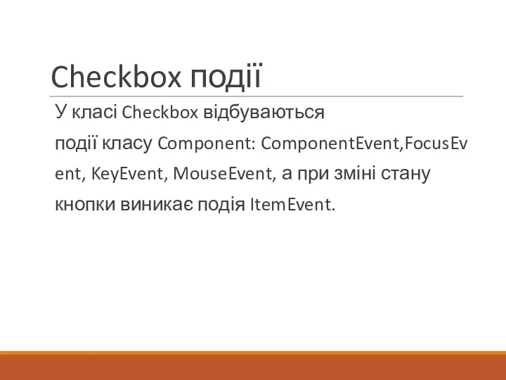 Checkbox події У класі Checkbox відбуваються події класу Component: ComponentEvent,FocusEvent, KeyEvent,