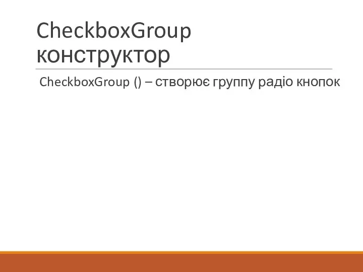 CheckboxGroup конструктор CheckboxGroup () – створює группу радіо кнопок