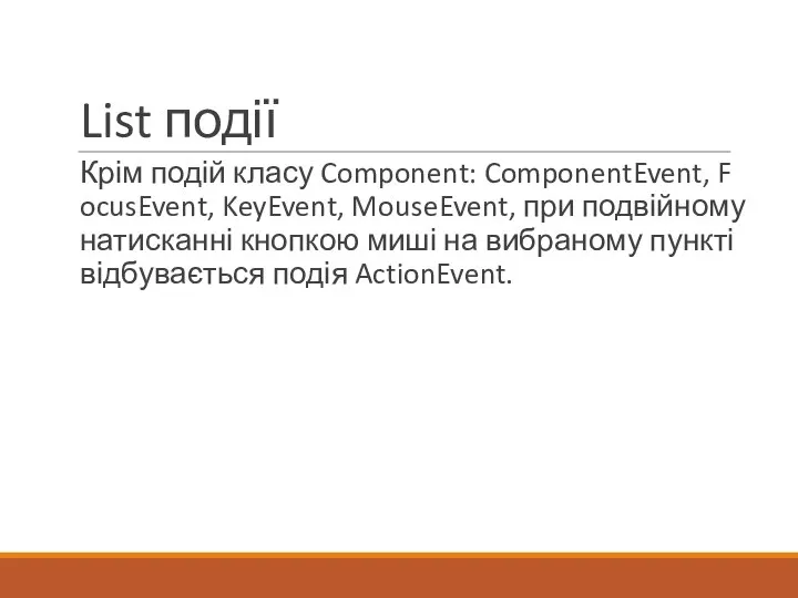 List події Крім подій класу Component: ComponentEvent, FocusEvent, KeyEvent, MouseEvent, при