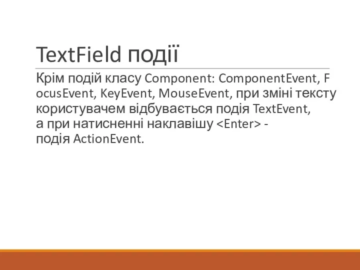 TextField події Крім подій класу Component: ComponentEvent, FocusEvent, KeyEvent, MouseEvent, при
