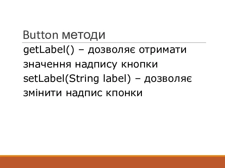 Button методи getLabel() – дозволяє отримати значення надпису кнопки setLabel(String label) – дозволяє змінити надпис кпонки