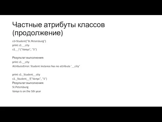 Частные атрибуты классов (продолжение) s1=Student("St.Petersburg") print s1.__city s1.__f ("Vanya", "5") Результат