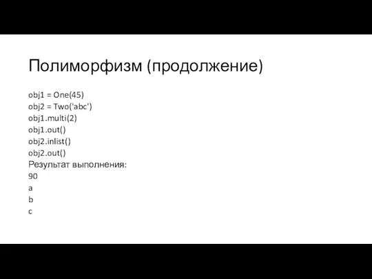 Полиморфизм (продолжение) obj1 = One(45) obj2 = Two('abc') obj1.multi(2) obj1.out() obj2.inlist()