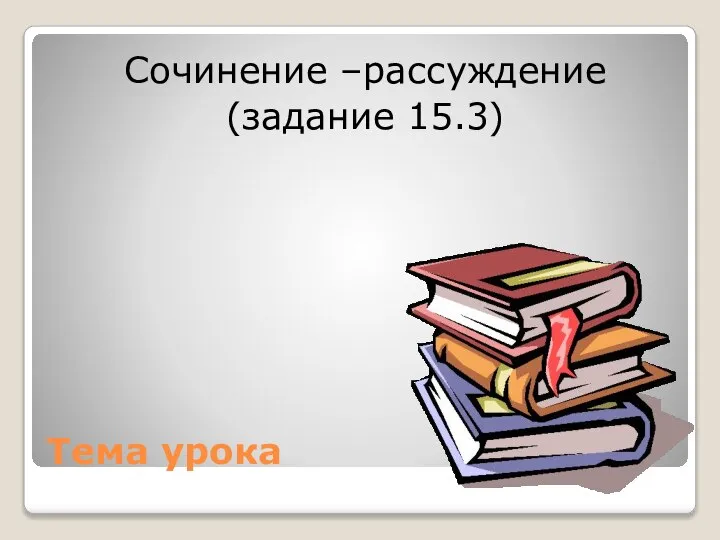 Тема урока Сочинение –рассуждение (задание 15.3)