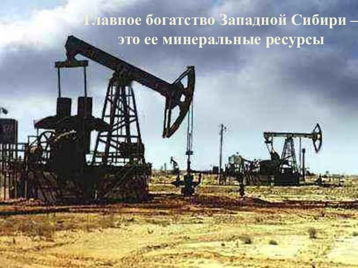 Главное богатство Западной Сибири – это ее минеральные ресурсы Главное богатство