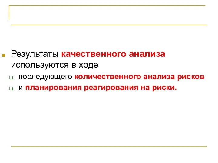 Качественный анализ рисков Результаты качественного анализа используются в ходе последующего количественного