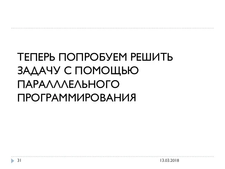 ТЕПЕРЬ ПОПРОБУЕМ РЕШИТЬ ЗАДАЧУ С ПОМОЩЬЮ ПАРАЛЛЛЕЛЬНОГО ПРОГРАММИРОВАНИЯ 13.03.2018