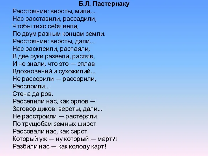 Б.Л. Пастернаку Расстояние: версты, мили... Нас расставили, рассадили, Чтобы тихо себя