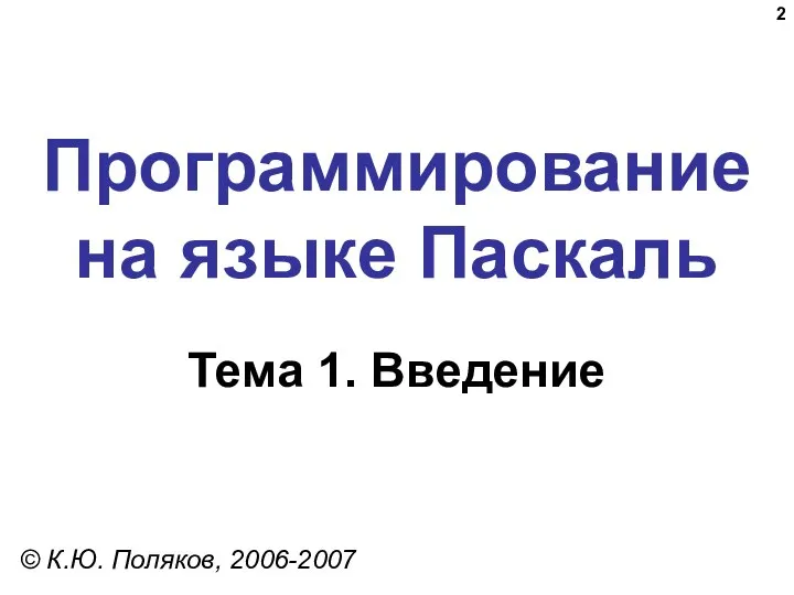 Программирование на языке Паскаль Тема 1. Введение © К.Ю. Поляков, 2006-2007