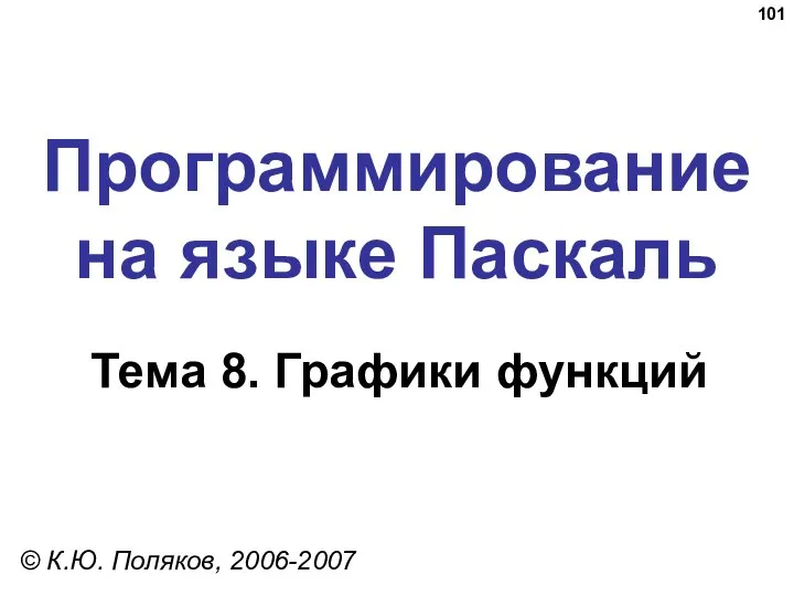 Программирование на языке Паскаль Тема 8. Графики функций © К.Ю. Поляков, 2006-2007