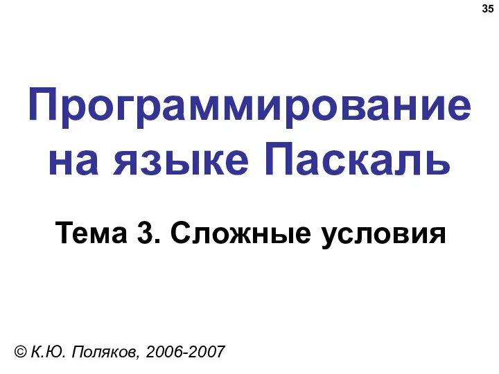 Программирование на языке Паскаль Тема 3. Сложные условия © К.Ю. Поляков, 2006-2007
