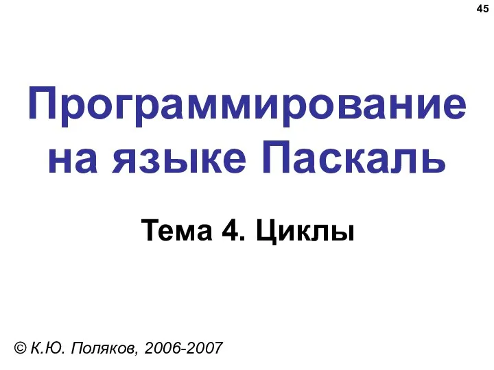 Программирование на языке Паскаль Тема 4. Циклы © К.Ю. Поляков, 2006-2007