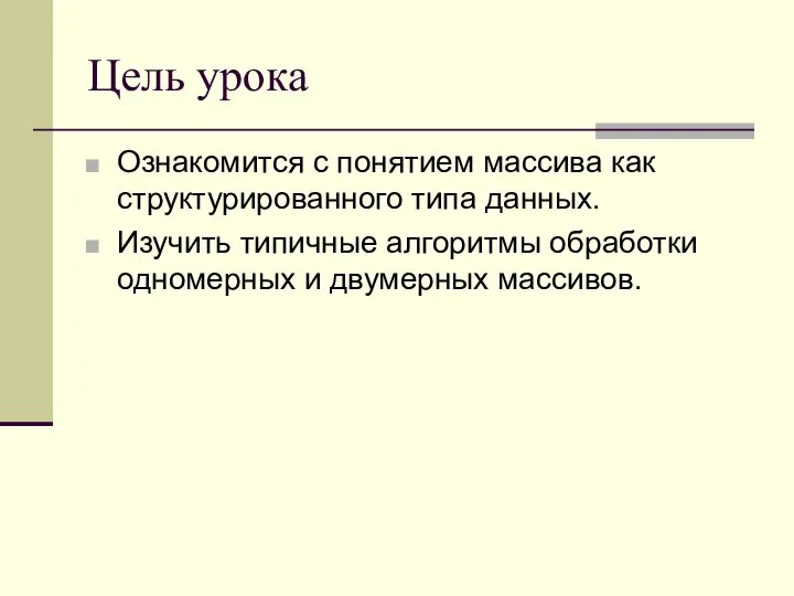 Цель урока Ознакомится с понятием массива как структурированного типа данных. Изучить