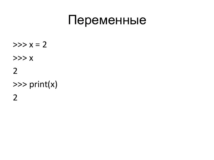 Переменные >>> x = 2 >>> x 2 >>> print(x) 2
