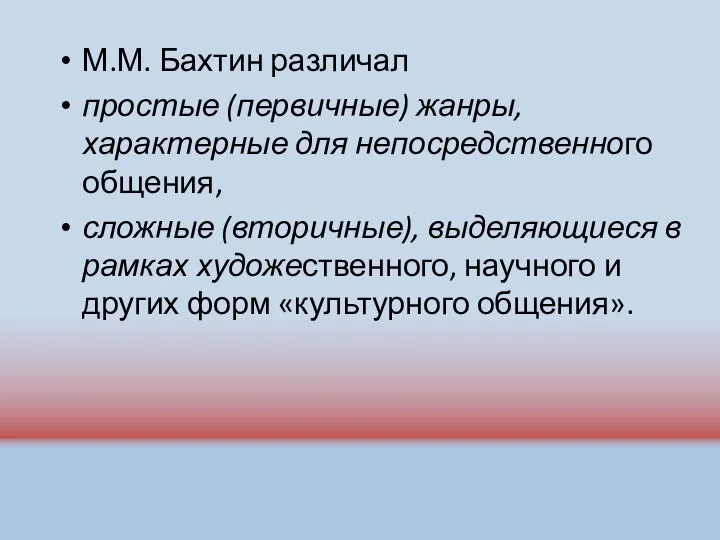 М.М. Бахтин различал простые (первичные) жанры, характерные для непосредственного общения, сложные