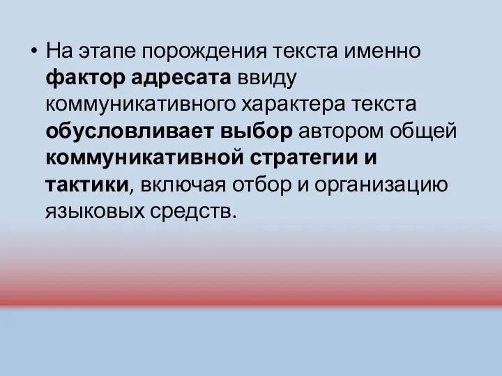 На этапе порождения текста именно фактор адресата ввиду коммуникативного характера текста