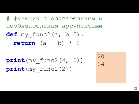 # функция с обязательным и необязательным аргументами def my_func2(a, b=5): return